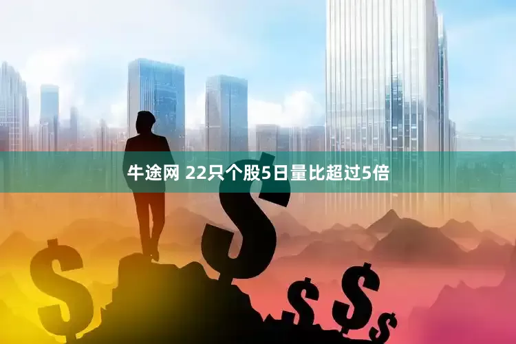 牛途网 22只个股5日量比超过5倍