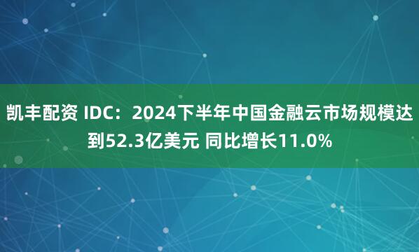 凯丰配资 IDC：2024下半年中国金融云市场规模达到52.3亿美元 同比增长11.0%