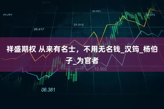 祥盛期权 从来有名士，不用无名钱_汉筠_杨伯子_为官者