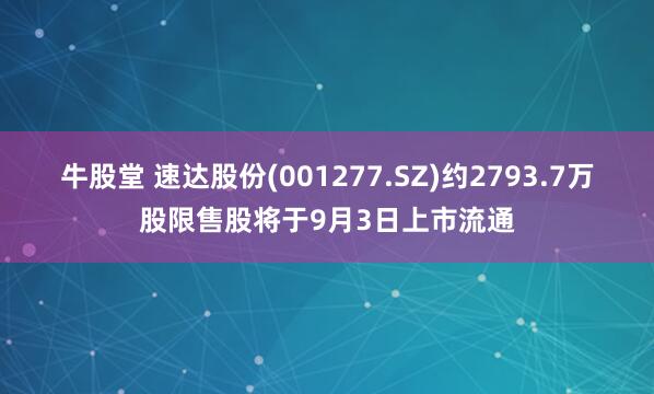 牛股堂 速达股份(001277.SZ)约2793.7万股限售股将于9月3日上市流通