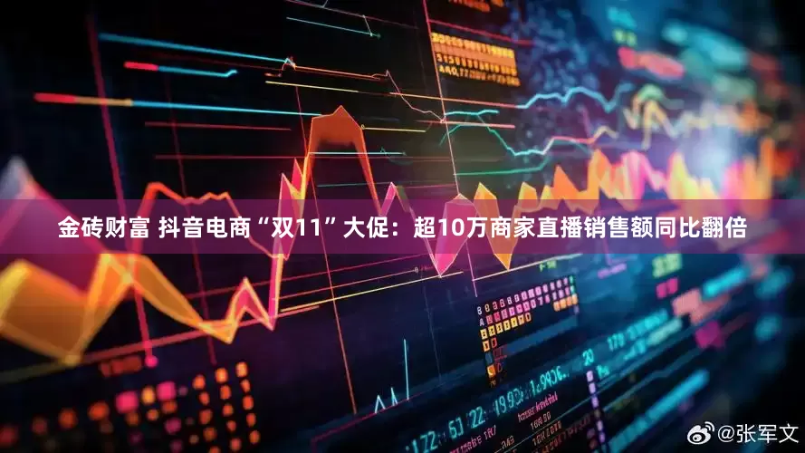 金砖财富 抖音电商“双11”大促：超10万商家直播销售额同比翻倍