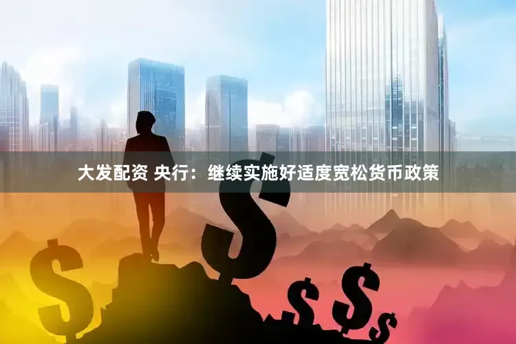 大发配资 央行：继续实施好适度宽松货币政策